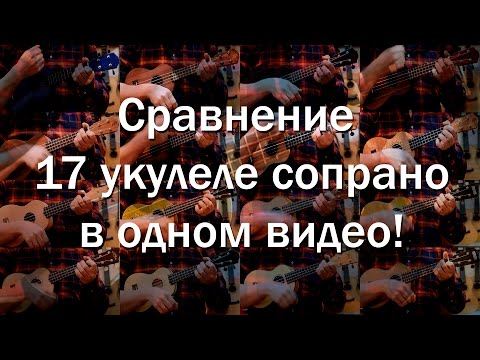 Видео: сравнение 17 укулеле сопрано по звуку | Укулеле.ру