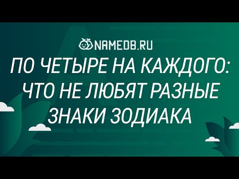 Видео: По четыре на каждого: что не любят разные знаки Зодиака