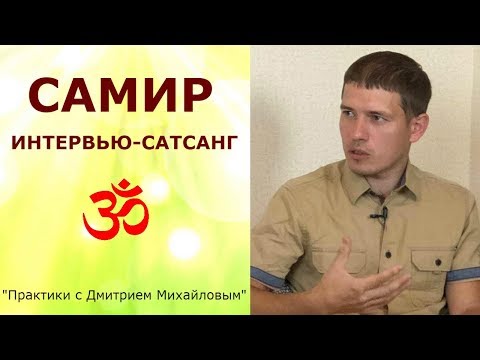 Видео: Самир Сам. ИНТЕРВЬЮ-САТСАНГ в проекте "Практики с Дмитрием Михайловым".