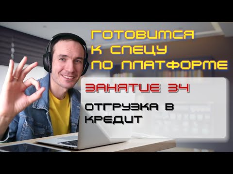Видео: ЗАНЯТИЕ 34. ОТГРУЗКА В КРЕДИТ. ПОДГОТОВКА К СПЕЦИАЛИСТУ ПО ПЛАТФОРМЕ 1С