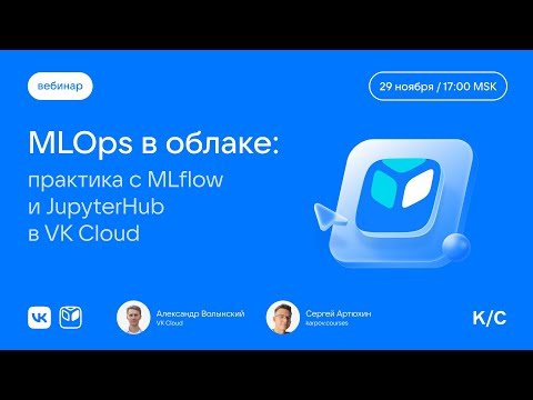 Видео: Вебинар «MLOps в облаке: практика с MLflow и JupyterHub в VK Cloud»