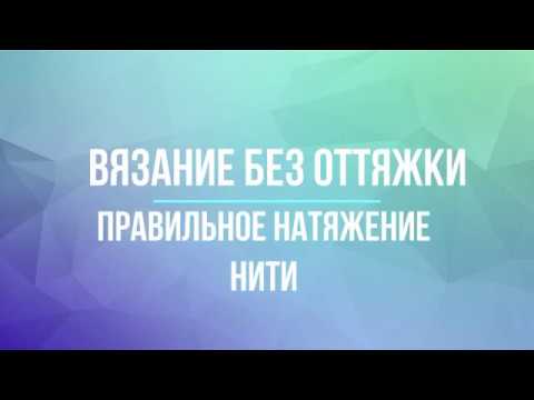 Видео: Вязание без оттяжки, работа нитевода, правильное натяжение нити