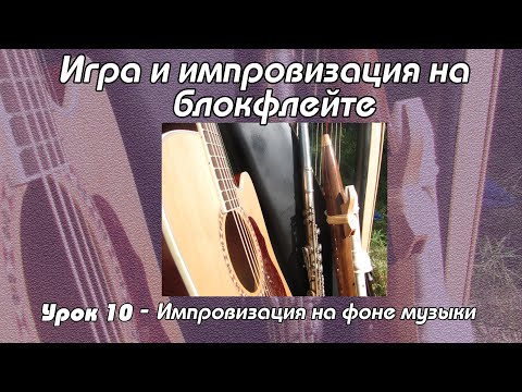 Видео: Импровизация на блокфлейте - Урок 10. Импровизация на фоне музыки.