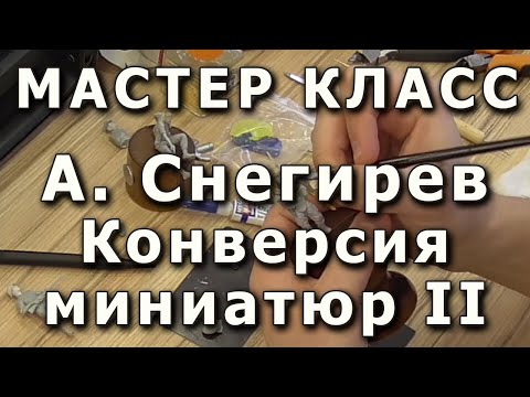Видео: Конверсия миниатюр, основные приёмы. Часть вторая. Репортаж с мастер-класса Александра Снегирева.