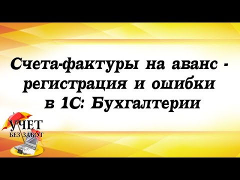 Видео: Счета-фактуры на аванс - регистрация и ошибки в 1С: Бухгалтерии