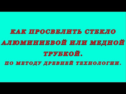 Видео: Как просверлить стекло алюминиевой или медной трубкой. Древняя технология.