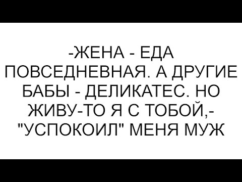 Видео: -Жена - еда повседневная. А другие бабы - деликатес. Но живу-то я с тобой,- "успокоил" меня муж