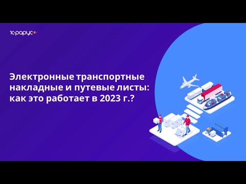 Видео: Электронные путевые листы и транспортные накладные 2023: готовимся к обязательному переходу