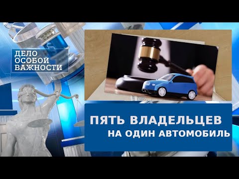 Видео: Пять владельцев на один автомобиль: как учитывать интересы собственников | Дело особой важности
