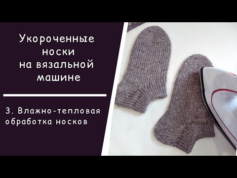 Видео: Укороченные носки на вязальной машине // 3. ВТО носков