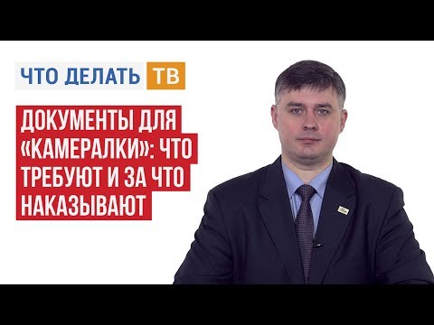 Видео: Документы для «камералки»: что требуют и за что наказывают
