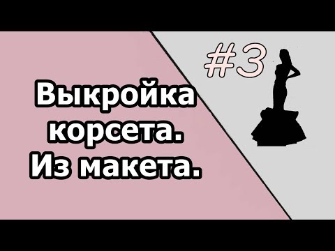 Видео: Выкройка корсета.Из макета -" облипки".