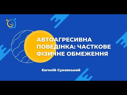 Видео: "Автоагресивна поведінка: часткове фізичне обмеження." Спікер - Євгеній Суковський