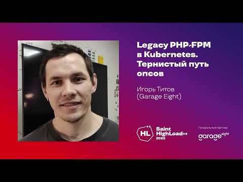 Видео: Legacy PHP-FPM в Kubernetes. Тернистый путь опсов / Игорь Титов (Garage Eight)
