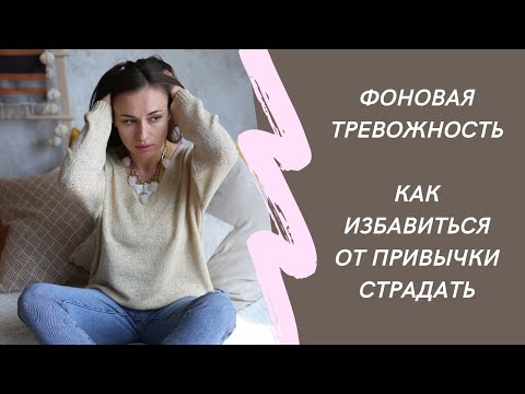 Видео: Фоновая тревожность. Как избавиться от привычки страдать