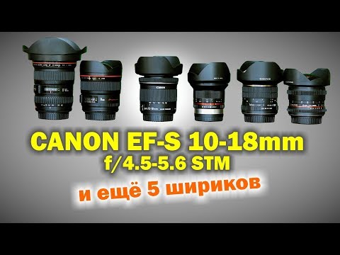 Видео: Обзор Canon EF-S 10-18mm f4.5-5.6 STM и ещё 5 сверх-шириков