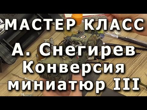 Видео: Конверсия миниатюр, основные приёмы. Часть третья. Репортаж с мастер-класса Александра Снегирева.