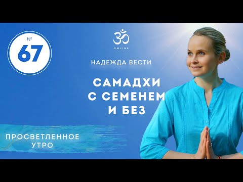 Видео: ПРОСВЕТЛЕНИЕ. САМАДХИ С СЕМЕНЕМ И БЕЗ. ПРОСВЕТЛЕННОЕ УТРО. Выпуск 67