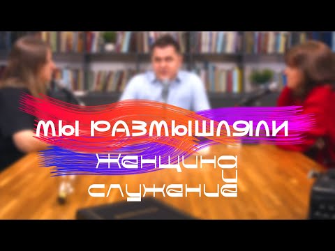 Видео: МЫ РАЗМЫШЛЯЛИ - Женщина и служение - Гошко/Козлов/Мищенко