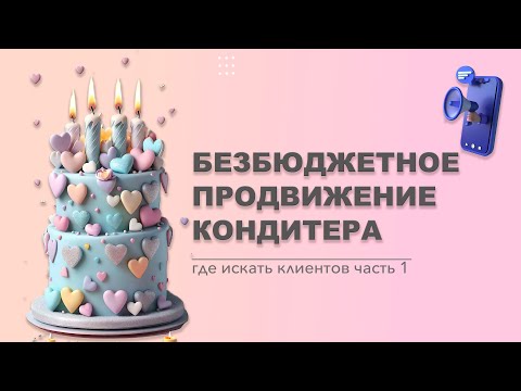 Видео: Продвижение кондитера. Безбюджетная реклама. Где искать заказы кондитеру часть 1