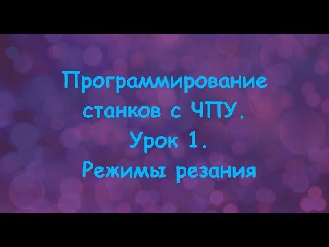 Видео: Программирование станков с ЧПУ.  Урок 1.  Режимы резания