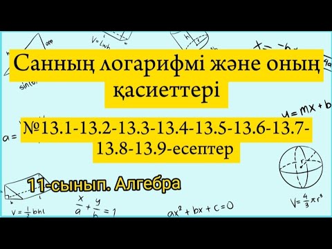 Видео: Санның логарифмі және оның қасиеттері.№13.1-13.2-13.3-13.4-13.5-13.6-13.7-13.8-13.9. 11сынып Алгебра