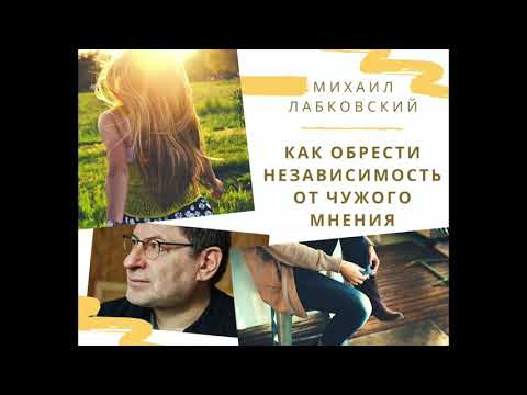 Видео: Михаил Лабковский - Как обрести независимость от чужого мнения