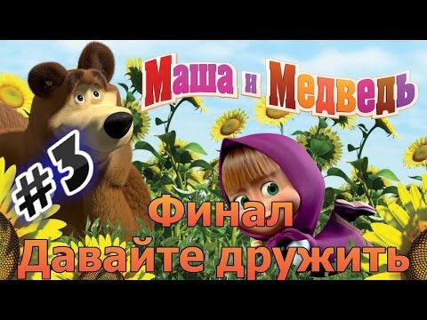 Видео: Прохождение игры Маша и Медведь Давайте дружить Часть 3 Финал