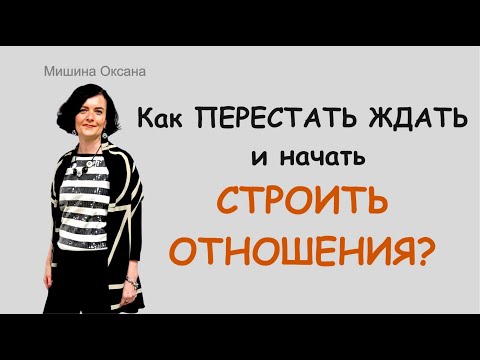 Видео: Как ПЕРЕСТАТЬ ЖДАТЬ и начать СТРОИТЬ ОТНОШЕНИЯ.