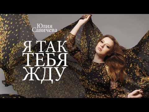Видео: Юлия Савичева — Я так тебя жду