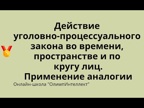Видео: Действие уголовно-процессуального закона во времени, пространстве и по кругу лиц.Применение аналогии