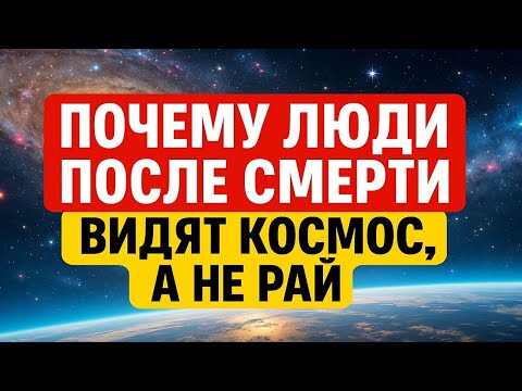 Видео: Что видит человек в момент смерти? Космос, а не рай - доказательства, которые изменят всё