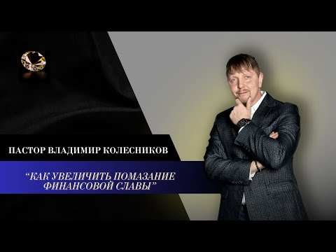 Видео: Пастор Владимир Колесников - Как увеличить помазание Финансовой Славы?
