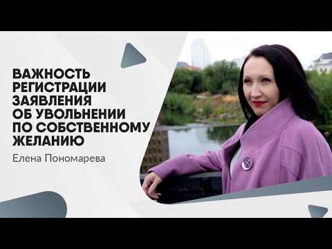 Видео: Важность регистрации заявления об увольнении по собственному желанию - Елена Пономарева