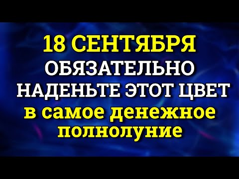 Видео: 18 Сентября Мощное Полнолуние - наденьте Этот цвет