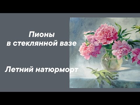 Видео: Пионы в стеклянной вазе. Летний натюрморт акварелью.