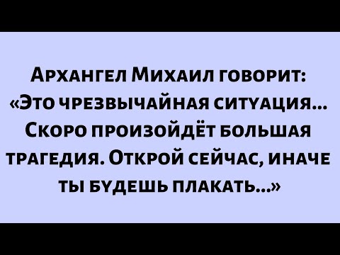 Видео: Архангел Михаил говорит: «Это чрезвычайная ситуация... Скоро произойдёт большая трагедия...