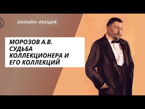 Видео: Морозов А.В. Судьба коллекционера и его коллекций. Онлайн-лекция