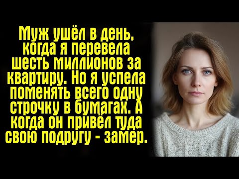 Видео: Муж ушёл в день, когда я перевела шесть миллионов за квартиру. Но я успела поменять всего одну...
