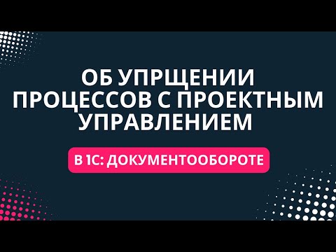 Видео: Как упростить процессы с Проектным управлением в 1С:Документообороте 3.0