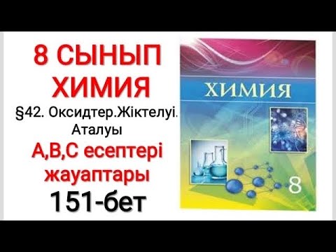 Видео: 8 сынып | Химия |  §42.Оксидтер.Жіктелуі.Аталуы | А, В, С есептері жауаптары | 151-бет