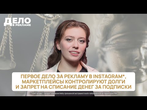 Видео: «Дело в рекламе»: первое дело за рекламу в Instagram*, маркетплейсы контролируют долги