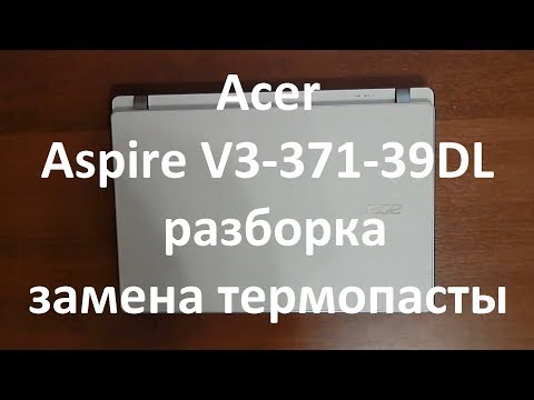 Видео: 👉 Acer Aspire V3-371-39DL | РАЗБОРКА / ЗАМЕНА ТЕРМОПАСТЫ | DISASSEMBLY / CLEANING