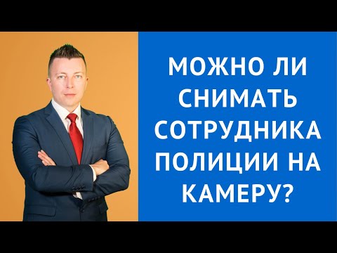 Видео: Можно ли снимать сотрудника полиции на камеру - Консультация адвоката по уголовным делам