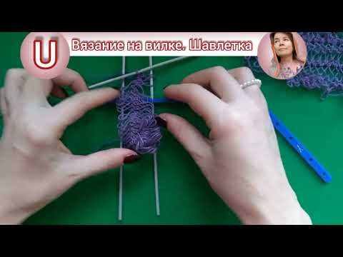 Видео: Вязание на вилке. Первые шаги. Шавлетка, накидка, косынка.