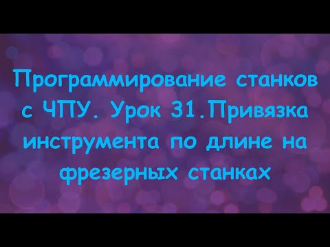 Видео: Программирование станков с ЧПУ.  Урок 31. Привязка инструмента по длине на фрезерных станках.