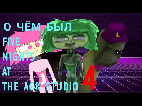 Видео: О ЧЁМ БЫЛ FIVE NIGHTS AT THE AGK STUDIO 4