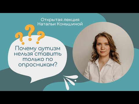 Видео: Открытая лекция Натальи Коньшиной «Почему аутизм нельзя ставить только по опросникам?»