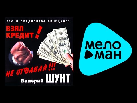 Видео: ВАЛЕРИЙ ШУНТ - ВЗЯЛ КРЕДИТ! НЕ ОТДАВАЙ!!! / VALERIY SHUNT - VZYAL KREDIT! NE OTDAVAY!!!