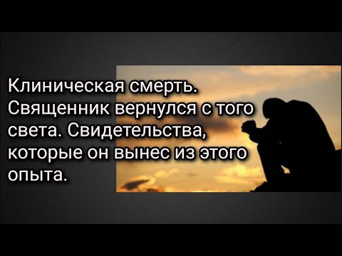 Видео: Клиническая смерть. Священник вернулся с того света. Свидетельства,которые он вынес из этого опыта.